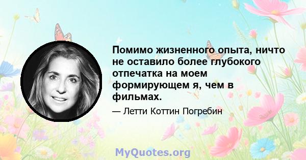 Помимо жизненного опыта, ничто не оставило более глубокого отпечатка на моем формирующем я, чем в фильмах.