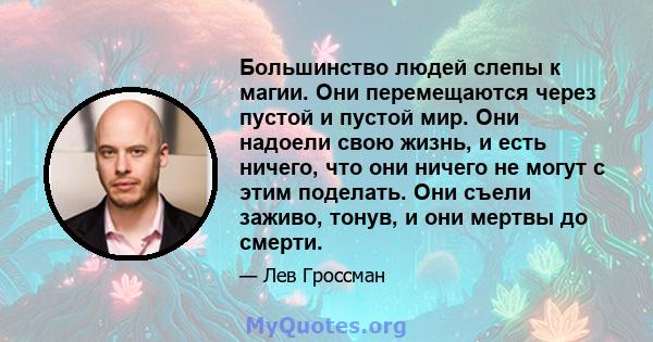 Большинство людей слепы к магии. Они перемещаются через пустой и пустой мир. Они надоели свою жизнь, и есть ничего, что они ничего не могут с этим поделать. Они съели заживо, тонув, и они мертвы до смерти.