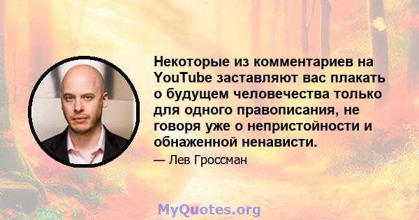 Некоторые из комментариев на YouTube заставляют вас плакать о будущем человечества только для одного правописания, не говоря уже о непристойности и обнаженной ненависти.