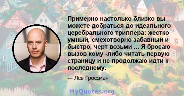 Примерно настолько близко вы можете добраться до идеального церебрального триллера: жестко умный, смехотворно забавный и быстро, черт возьми ... Я бросаю вызов кому -либо читать первую страницу и не продолжаю идти к