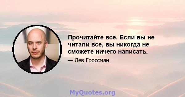 Прочитайте все. Если вы не читали все, вы никогда не сможете ничего написать.