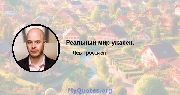 Реальный мир ужасен.