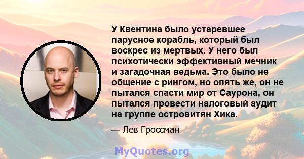 У Квентина было устаревшее парусное корабль, который был воскрес из мертвых. У него был психотически эффективный мечник и загадочная ведьма. Это было не общение с рингом, но опять же, он не пытался спасти мир от