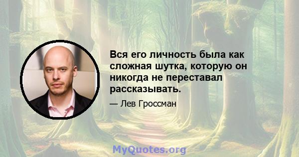 Вся его личность была как сложная шутка, которую он никогда не переставал рассказывать.