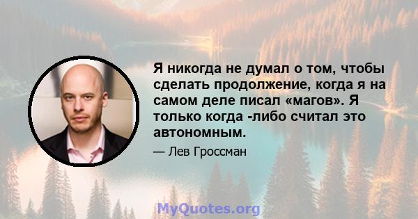 Я никогда не думал о том, чтобы сделать продолжение, когда я на самом деле писал «магов». Я только когда -либо считал это автономным.