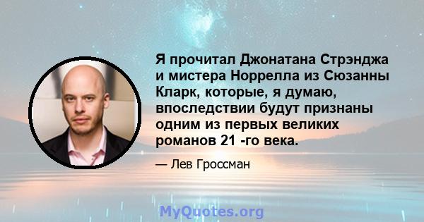 Я прочитал Джонатана Стрэнджа и мистера Норрелла из Сюзанны Кларк, которые, я думаю, впоследствии будут признаны одним из первых великих романов 21 -го века.