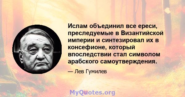 Ислам объединил все ереси, преследуемые в Византийской империи и синтезировал их в консефионе, который впоследствии стал символом арабского самоутверждения.