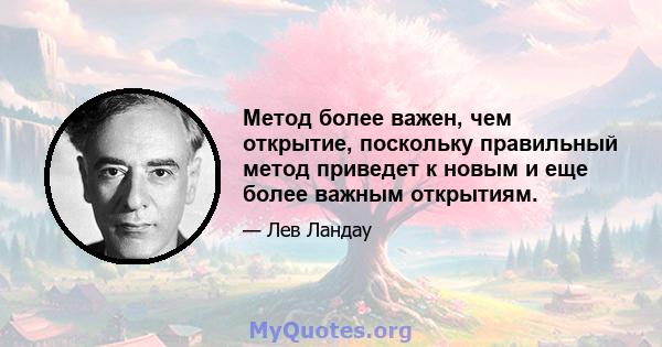 Метод более важен, чем открытие, поскольку правильный метод приведет к новым и еще более важным открытиям.