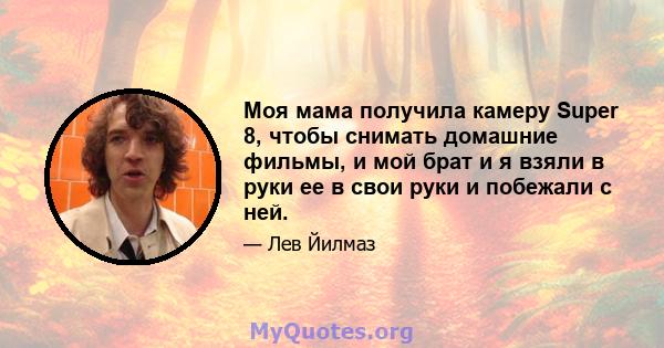Моя мама получила камеру Super 8, чтобы снимать домашние фильмы, и мой брат и я взяли в руки ее в свои руки и побежали с ней.
