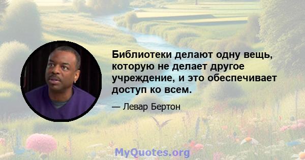 Библиотеки делают одну вещь, которую не делает другое учреждение, и это обеспечивает доступ ко всем.