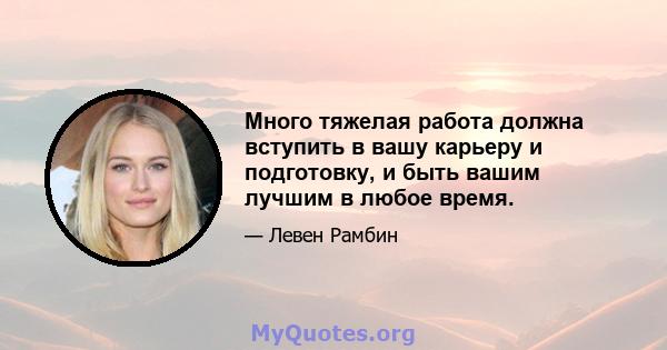 Много тяжелая работа должна вступить в вашу карьеру и подготовку, и быть вашим лучшим в любое время.