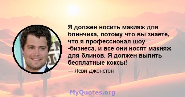 Я должен носить макияж для блинчика, потому что вы знаете, что я профессионал шоу -бизнеса, и все они носят макияж для блинов. Я должен выпить бесплатные коксы!