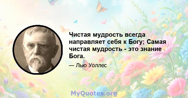 Чистая мудрость всегда направляет себя к Богу; Самая чистая мудрость - это знание Бога.