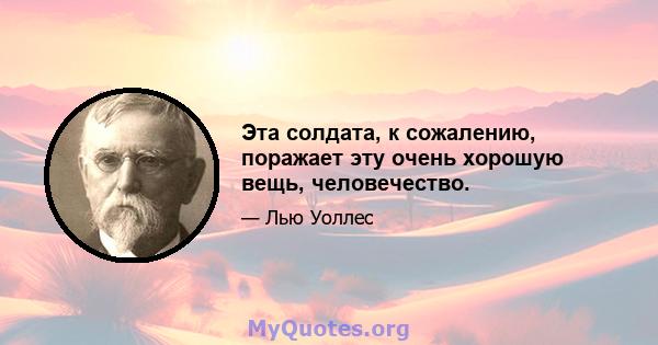 Эта солдата, к сожалению, поражает эту очень хорошую вещь, человечество.