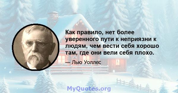 Как правило, нет более уверенного пути к неприязни к людям, чем вести себя хорошо там, где они вели себя плохо.