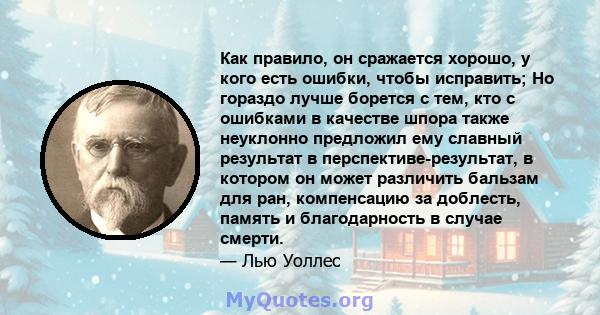 Как правило, он сражается хорошо, у кого есть ошибки, чтобы исправить; Но гораздо лучше борется с тем, кто с ошибками в качестве шпора также неуклонно предложил ему славный результат в перспективе-результат, в котором