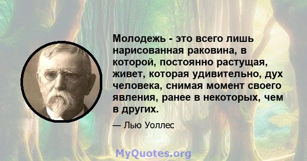 Молодежь - это всего лишь нарисованная раковина, в которой, постоянно растущая, живет, которая удивительно, дух человека, снимая момент своего явления, ранее в некоторых, чем в других.