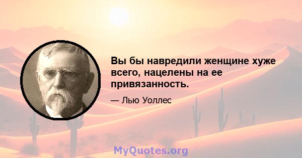 Вы бы навредили женщине хуже всего, нацелены на ее привязанность.