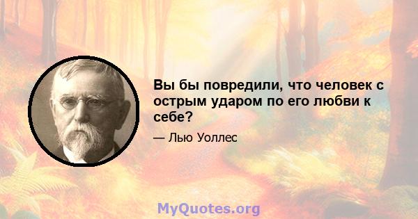 Вы бы повредили, что человек с острым ударом по его любви к себе?