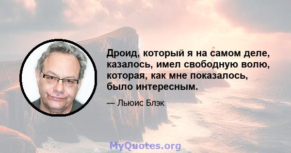 Дроид, который я на самом деле, казалось, имел свободную волю, которая, как мне показалось, было интересным.