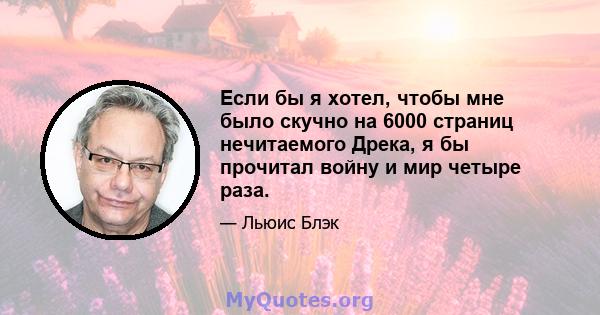 Если бы я хотел, чтобы мне было скучно на 6000 страниц нечитаемого Дрека, я бы прочитал войну и мир четыре раза.