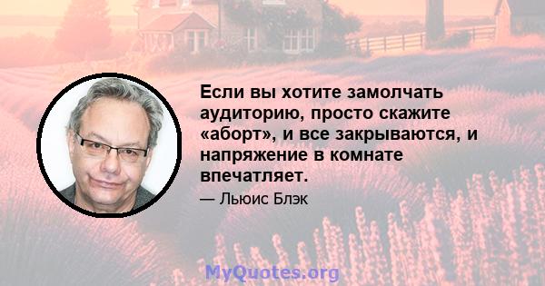 Если вы хотите замолчать аудиторию, просто скажите «аборт», и все закрываются, и напряжение в комнате впечатляет.