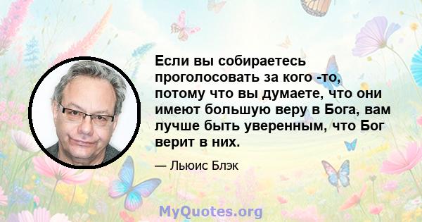 Если вы собираетесь проголосовать за кого -то, потому что вы думаете, что они имеют большую веру в Бога, вам лучше быть уверенным, что Бог верит в них.