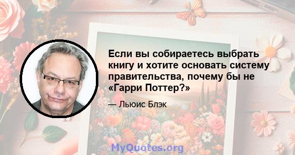 Если вы собираетесь выбрать книгу и хотите основать систему правительства, почему бы не «Гарри Поттер?»