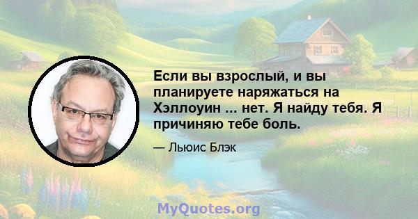 Если вы взрослый, и вы планируете наряжаться на Хэллоуин ... нет. Я найду тебя. Я причиняю тебе боль.