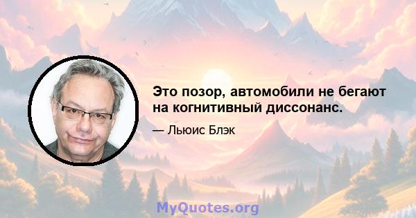 Это позор, автомобили не бегают на когнитивный диссонанс.