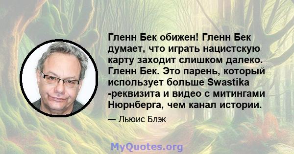 Гленн Бек обижен! Гленн Бек думает, что играть нацистскую карту заходит слишком далеко. Гленн Бек. Это парень, который использует больше Swastika -реквизита и видео с митингами Нюрнберга, чем канал истории.