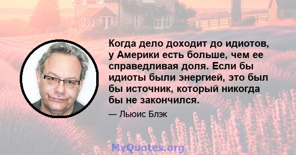 Когда дело доходит до идиотов, у Америки есть больше, чем ее справедливая доля. Если бы идиоты были энергией, это был бы источник, который никогда бы не закончился.