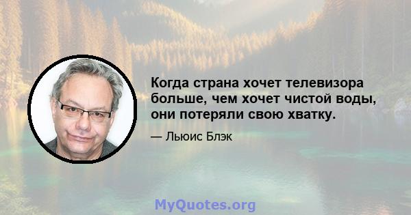 Когда страна хочет телевизора больше, чем хочет чистой воды, они потеряли свою хватку.