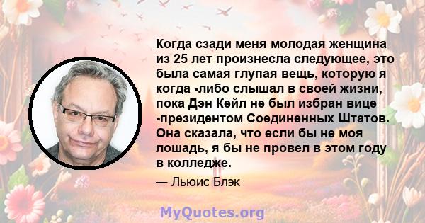 Когда сзади меня молодая женщина из 25 лет произнесла следующее, это была самая глупая вещь, которую я когда -либо слышал в своей жизни, пока Дэн Кейл не был избран вице -президентом Соединенных Штатов. Она сказала, что 