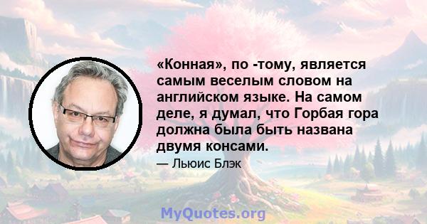 «Конная», по -тому, является самым веселым словом на английском языке. На самом деле, я думал, что Горбая гора должна была быть названа двумя консами.