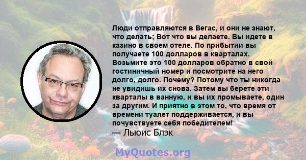 Люди отправляются в Вегас, и они не знают, что делать; Вот что вы делаете. Вы идете в казино в своем отеле. По прибытии вы получаете 100 долларов в кварталах. Возьмите это 100 долларов обратно в свой гостиничный номер и 