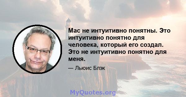 Mac не интуитивно понятны. Это интуитивно понятно для человека, который его создал. Это не интуитивно понятно для меня.