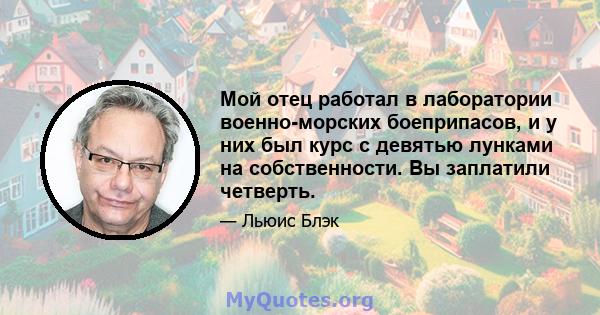 Мой отец работал в лаборатории военно-морских боеприпасов, и у них был курс с девятью лунками на собственности. Вы заплатили четверть.