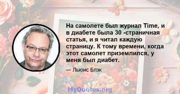 На самолете был журнал Time, и в диабете была 30 -страничная статья, и я читал каждую страницу. К тому времени, когда этот самолет приземлился, у меня был диабет.