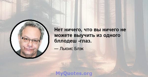 Нет ничего, что вы ничего не можете выучить из одного бллодеш -глаз.