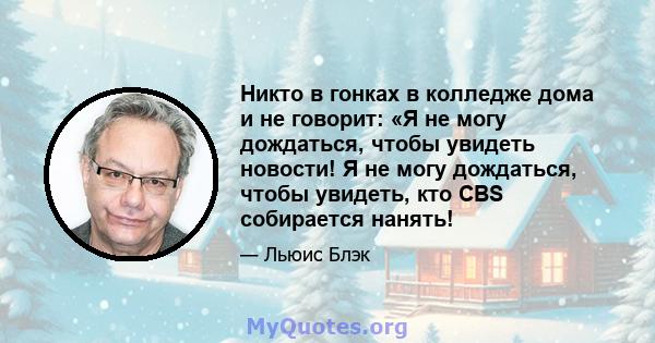 Никто в гонках в колледже дома и не говорит: «Я не могу дождаться, чтобы увидеть новости! Я не могу дождаться, чтобы увидеть, кто CBS собирается нанять!