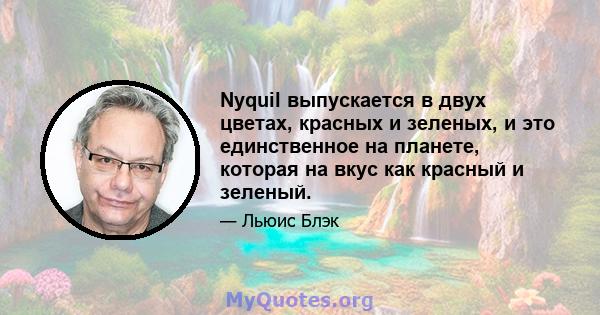 Nyquil выпускается в двух цветах, красных и зеленых, и это единственное на планете, которая на вкус как красный и зеленый.