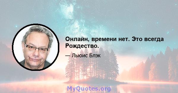 Онлайн, времени нет. Это всегда Рождество.