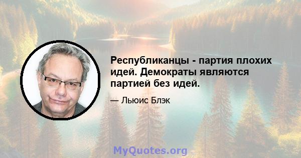 Республиканцы - партия плохих идей. Демократы являются партией без идей.