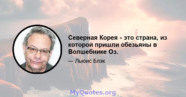 Северная Корея - это страна, из которой пришли обезьяны в Волшебнике Оз.