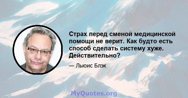 Страх перед сменой медицинской помощи не верит. Как будто есть способ сделать систему хуже. Действительно?