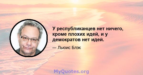 У республиканцев нет ничего, кроме плохих идей, и у демократов нет идей.