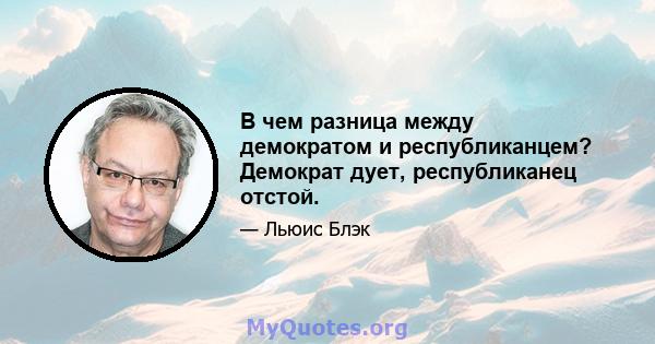 В чем разница между демократом и республиканцем? Демократ дует, республиканец отстой.