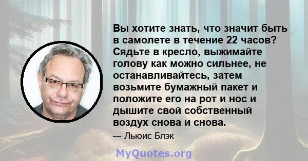 Вы хотите знать, что значит быть в самолете в течение 22 часов? Сядьте в кресло, выжимайте голову как можно сильнее, не останавливайтесь, затем возьмите бумажный пакет и положите его на рот и нос и дышите свой