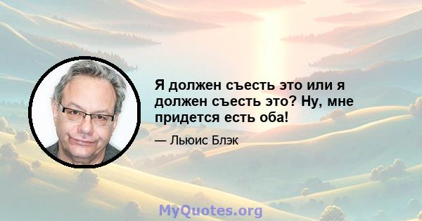 Я должен съесть это или я должен съесть это? Ну, мне придется есть оба!